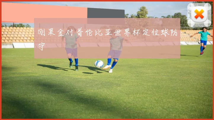 刚果金对哥伦比亚世界杯定位球防守