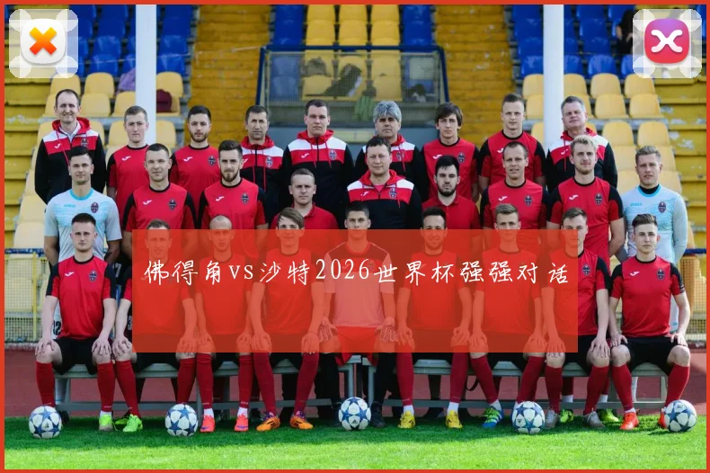 佛得角vs沙特2026世界杯强强对话