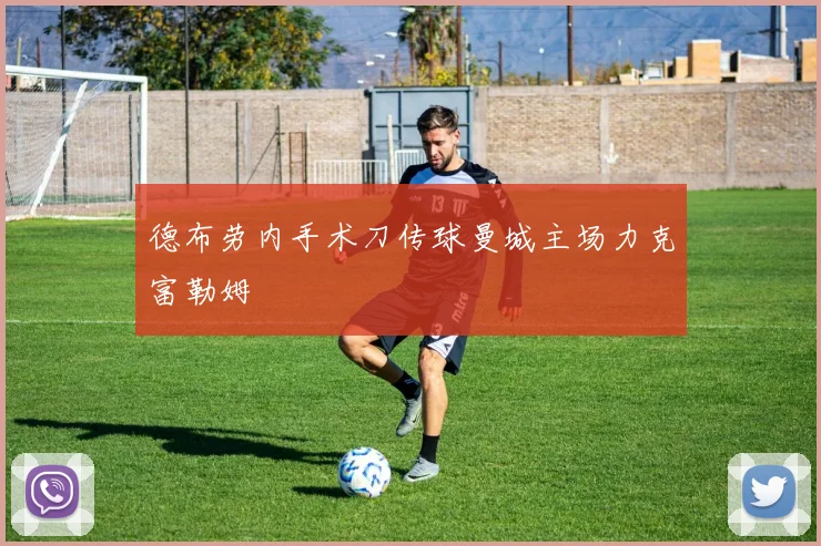 德布劳内手术刀传球曼城主场力克富勒姆