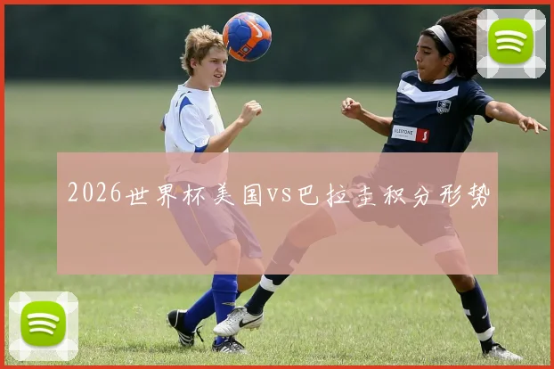 2026世界杯美国vs巴拉圭积分形势
