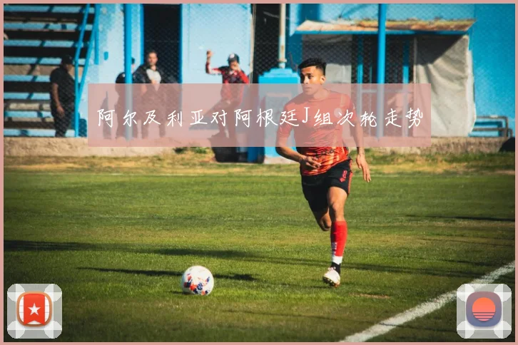 阿尔及利亚对阿根廷J组次轮走势