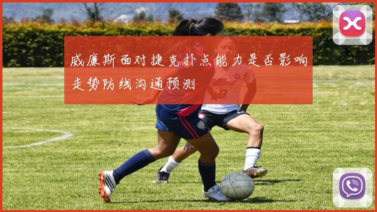 威廉斯面对捷克扑点能力是否影响走势防线沟通预测