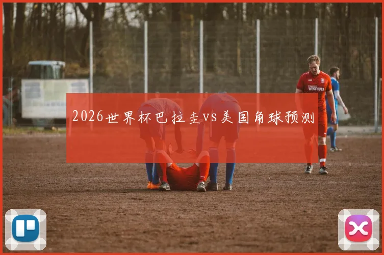 2026世界杯巴拉圭vs美国角球预测