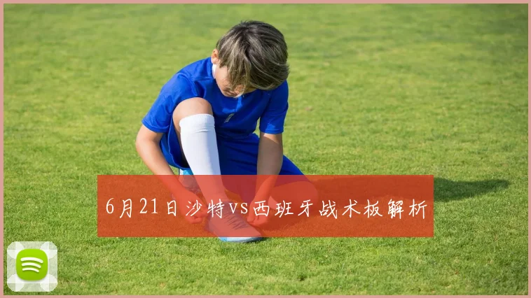 6月21日沙特vs西班牙战术板解析