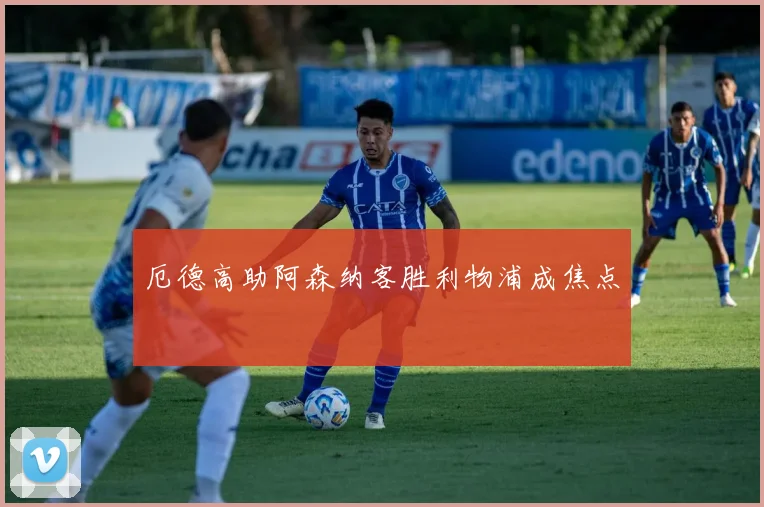 厄德高助阿森纳客胜利物浦成焦点