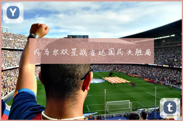 内马尔双星战吉达国民决胜局