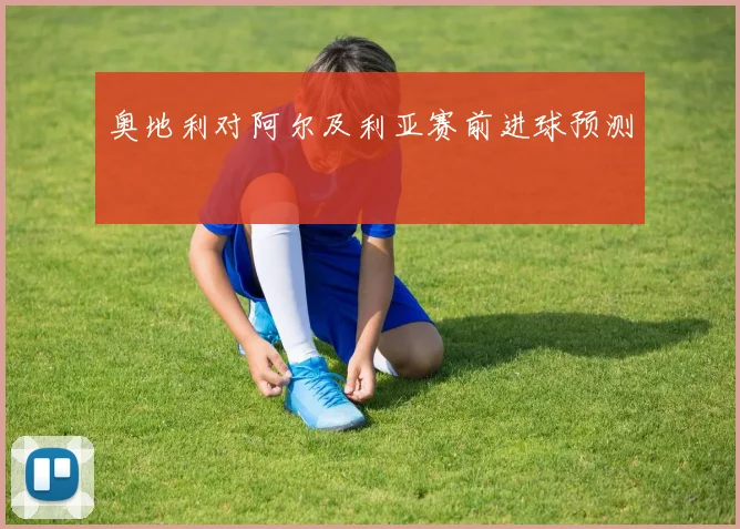 奥地利对阿尔及利亚赛前进球预测