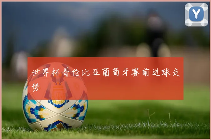 世界杯哥伦比亚葡萄牙赛前进球走势