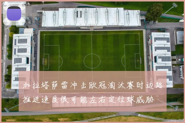 加拉塔萨雷冲击欧冠淘汰赛时边路推进速度很可能左右定位球威胁