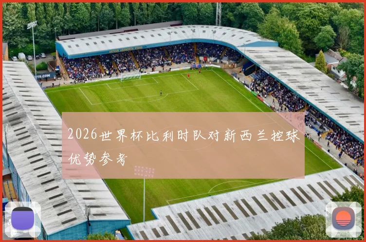 2026世界杯比利时队对新西兰控球优势参考