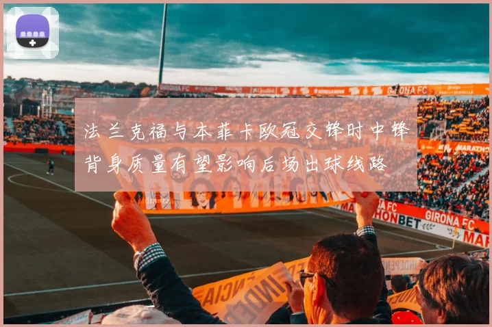 法兰克福与本菲卡欧冠交锋时中锋背身质量有望影响后场出球线路