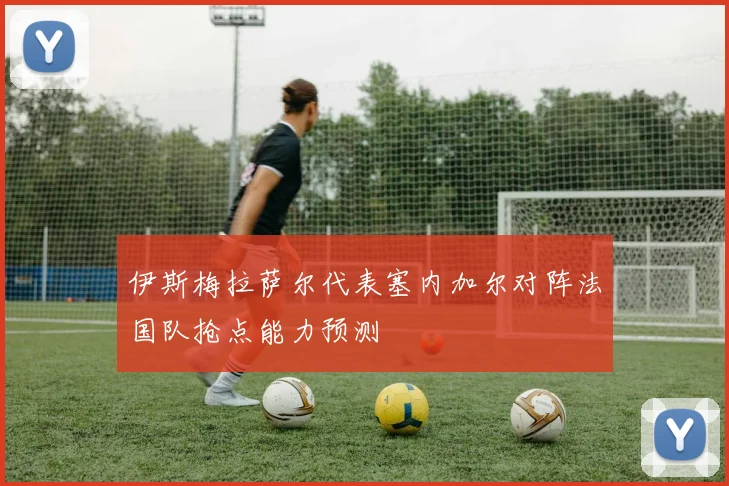 伊斯梅拉萨尔代表塞内加尔对阵法国队抢点能力预测