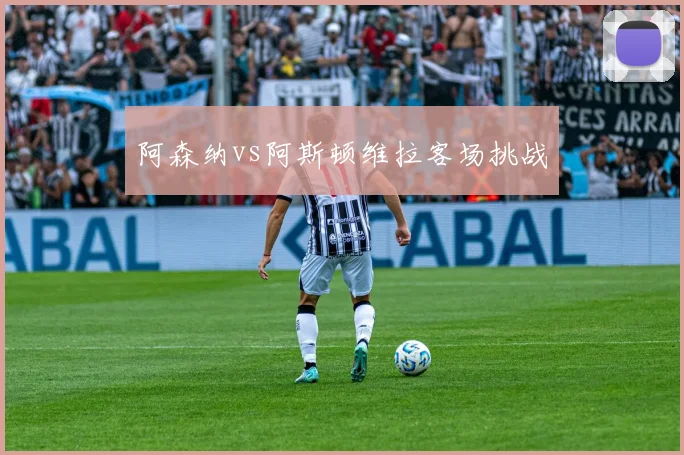阿森纳vs阿斯顿维拉客场挑战