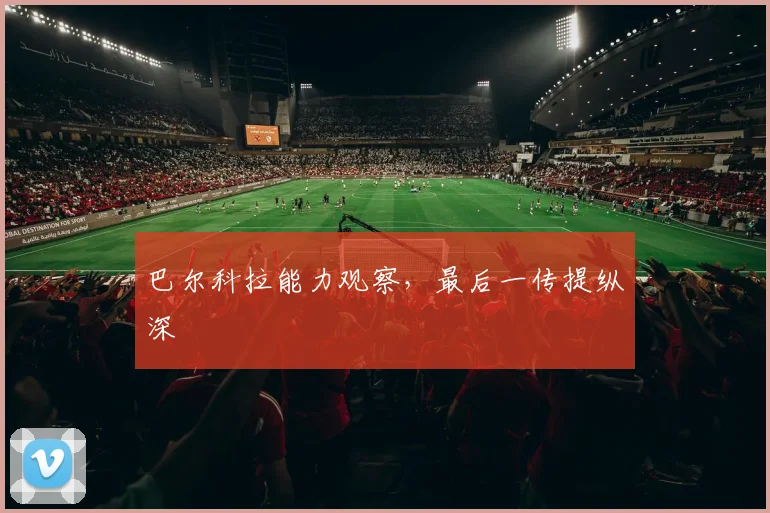 巴尔科拉能力观察,最后一传提纵深