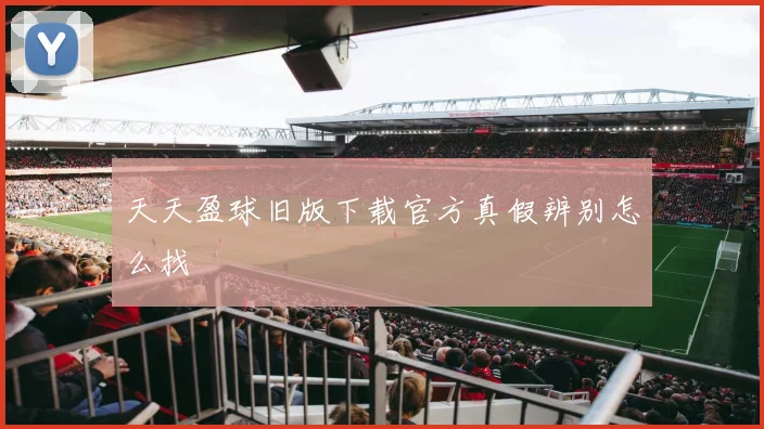 天天盈球旧版下载官方真假辨别怎么找
