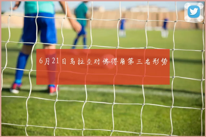 6月21日乌拉圭对佛得角第三名形势