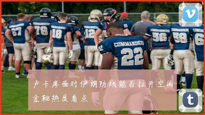 卢卡库面对伊朗防线能否拉开空间金靴热度看点