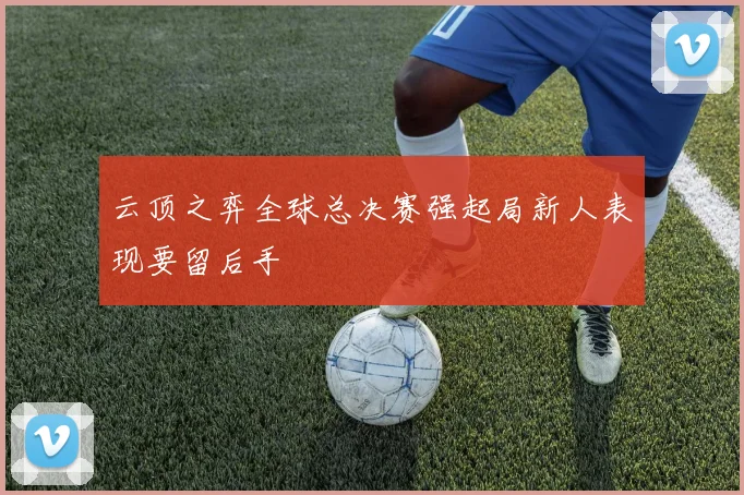 云顶之弈全球总决赛强起局新人表现要留后手