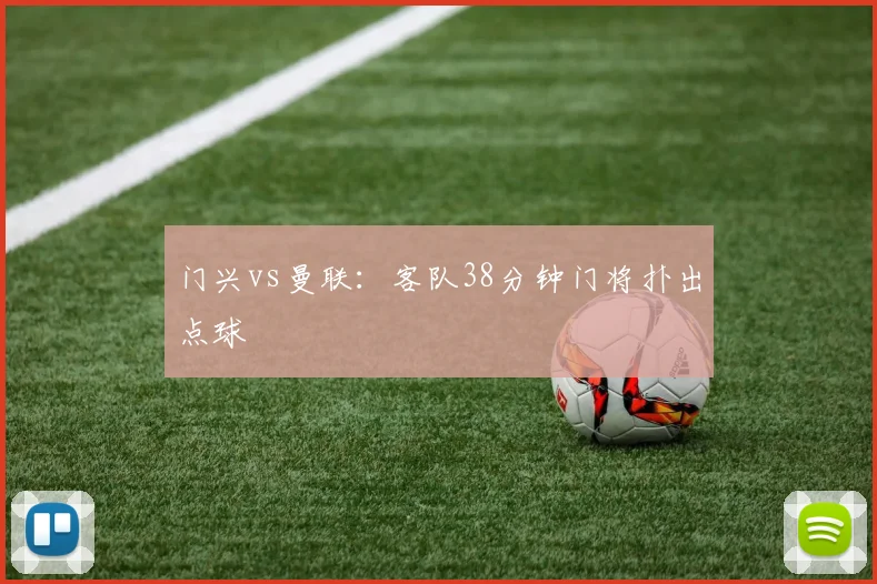 门兴vs曼联:客队38分钟门将扑出点球