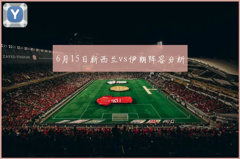 6月15日新西兰vs伊朗阵容分析