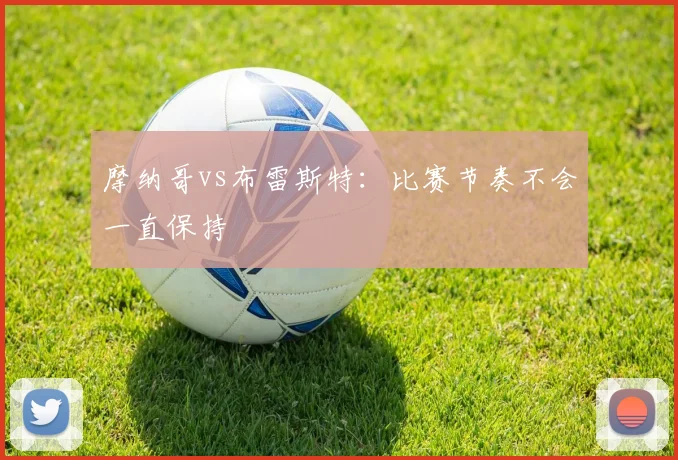摩纳哥vs布雷斯特：比赛节奏不会一直保持
