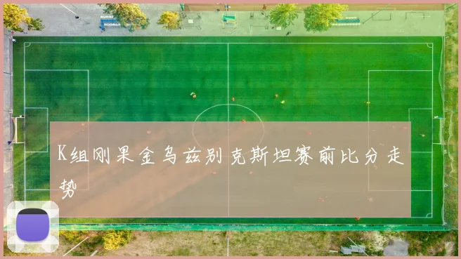 K组刚果金乌兹别克斯坦赛前比分走势