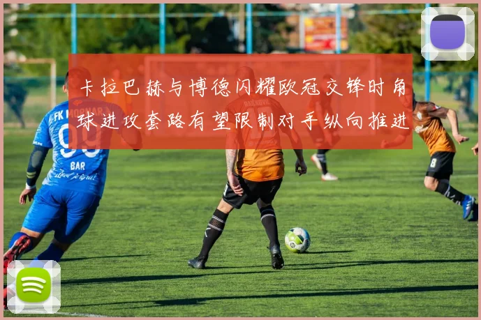 卡拉巴赫与博德闪耀欧冠交锋时角球进攻套路有望限制对手纵向推进