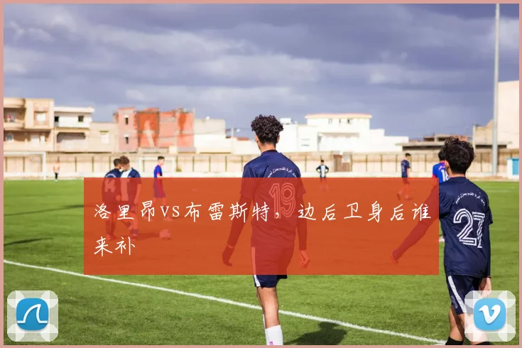 洛里昂vs布雷斯特,边后卫身后谁来补