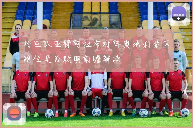 约旦队亚赞阿拉布对阵奥地利禁区跑位是否聪明前瞻解读