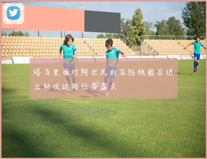 塔马里面对阿尔及利亚防线能否送出助攻边路任务盘点